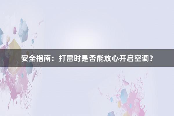 安全指南：打雷时是否能放心开启空调？